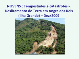 NUVENS : Tempestades e catástrofes -
Deslizamento de Terra em Angra dos Reis
(Ilha Grande) – Dez/2009
 