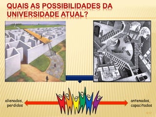 QUAIS AS POSSIBILIDADES DA
UNIVERSIDADE ATUAL?




alienados,                   antenados,
 perdidos                    capacitados
                                     6/17
 