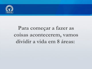 Para começar a fazer as
coisas acontecerem, vamos
 dividir a vida em 8 áreas:
 