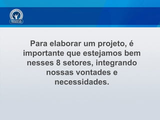 Para elaborar um projeto, é
importante que estejamos bem
 nesses 8 setores, integrando
      nossas vontades e
        necessidades.
 