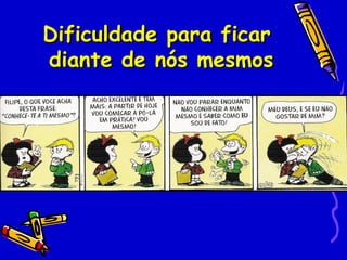Dificuldade para ficar
diante de nós mesmos
 