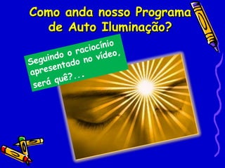 Como anda nosso Programa
  de Auto Iluminação?
                      o
                iocíni ,
          o rac vídeo
Seg uindo do no
       enta
apres
           ?...
 ser á quê
 