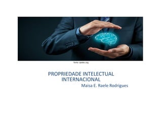 fonte: ipedec.org
PROPRIEDADE INTELECTUAL
INTERNACIONAL
Maisa E. Raele Rodrigues
 