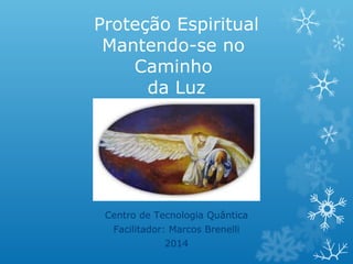 Proteção Espiritual
Mantendo-se no
Caminho
da Luz

Centro de Tecnologia Quântica
Facilitador: Marcos Brenelli
2014

 