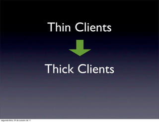 Thin Clients


                                     Thick Clients


segunda-feira, 24 de outubro de 11
 