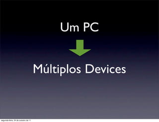 Um PC


                                     Múltiplos Devices


segunda-feira, 24 de outubro de 11
 