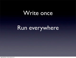 Write once

                                     Run everywhere



segunda-feira, 24 de outubro de 11
 