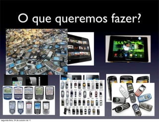 O que queremos fazer?




segunda-feira, 24 de outubro de 11
 