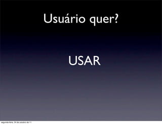 Usuário quer?


                                         USAR



segunda-feira, 24 de outubro de 11
 