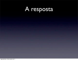 A resposta




segunda-feira, 24 de outubro de 11
 