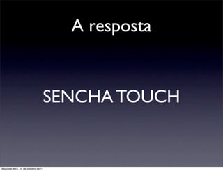 A resposta


                                 SENCHA TOUCH


segunda-feira, 24 de outubro de 11
 