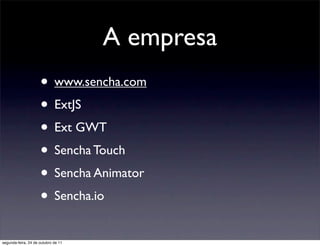 A empresa
                     • www.sencha.com
                     • ExtJS
                     • Ext GWT
                     • Sencha Touch
                     • Sencha Animator
                     • Sencha.io
segunda-feira, 24 de outubro de 11
 