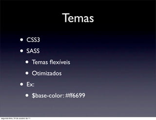 Temas
                     • CSS3
                     • SASS
                      • Temas ﬂexíveis
                      • Otimizados
                     • Ex:
                      • $base-color: #ff6699
segunda-feira, 24 de outubro de 11
 
