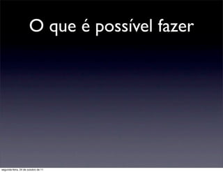 O que é possível fazer




segunda-feira, 24 de outubro de 11
 