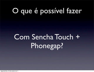 O que é possível fazer


                         Com Sencha Touch +
                             Phonegap?


segunda-feira, 24 de outubro de 11
 