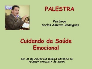 Psicólogo
Carlos Alberto Rodrigues
DIA 31 DE JULHO NA IGREJA BATISTA DE
FLÓRIDA PAULISTA ÀS 20H00
 