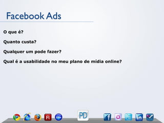 Facebook Ads
O que é?

Quanto custa?

Qualquer um pode fazer?

Qual é a usabilidade no meu plano de mídia online?
 