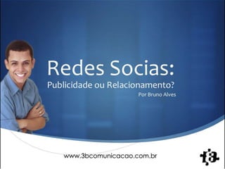 Redes Socias:
Publicidade ou Relacionamento?
                     Por Bruno Alves




                                       S
 