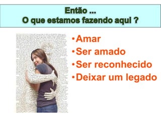 •Amar
•Ser amado
•Ser reconhecido
•Deixar um legado
 