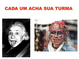 CADA UM ACHA SUA TURMA
 