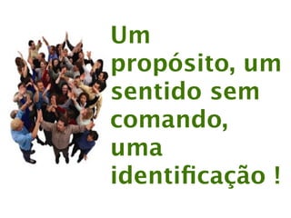 Um
propósito, um
sentido sem
comando,
uma
identiﬁcação !
 