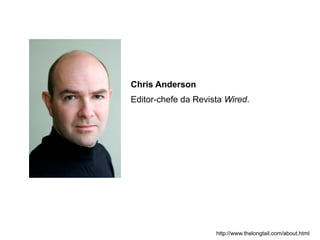 Chris Anderson
Editor-chefe da Revista Wired.




                     http://www.thelongtail.com/about.html
 