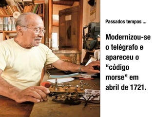Passados tempos ...


Modernizou-se
o telégrafo e
apareceu o
“código
morse” em
abril de 1721.
 