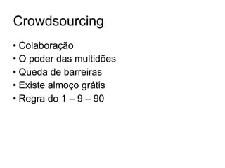 Crowdsourcing
• Colaboração
• O poder das multidões
• Queda de barreiras
• Existe almoço grátis
• Regra do 1 – 9 – 90
 