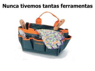 Nunca tivemos tantas ferramentas
 