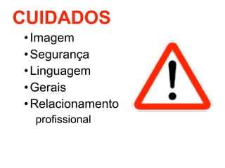 CUIDADOS
• Imagem
• Segurança
• Linguagem
• Gerais
• Relacionamento
 profissional
 