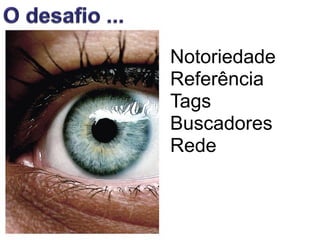 Notoriedade
Referência
Tags
Buscadores
Rede
 