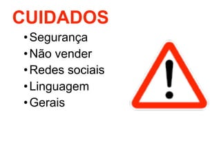 CUIDADOS
• Segurança
• Não vender
• Redes sociais
• Linguagem
• Gerais
 