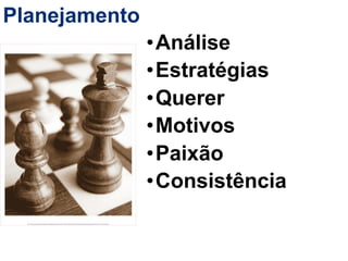 Planejamento
               •Análise
               •Estratégias
               •Querer
               •Motivos
               •Paixão
               •Consistência
 