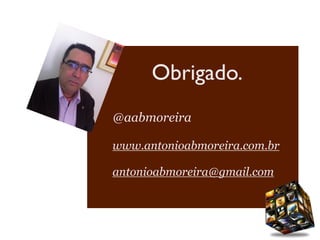 Obrigado.
@aabmoreira

www.antonioabmoreira.com.br

antonioabmoreira@gmail.com
 