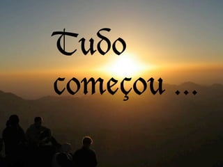 Tudo
começou ...
 