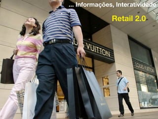 ... Informações, Interatividade

               Retail 2.0
 