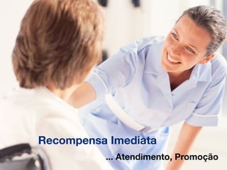 Recompensa Imediata
          ... Atendimento, Promoção
 