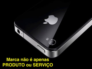 Marca não é apenas
PRODUTO ou SERVIÇO
 