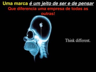 Uma marca é um jeito de ser e de pensar
  Que diferencia uma empresa de todas as
                  outras!
 