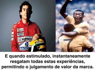 E quando estimulado, instantaneamente
   resgatam todas estas experiências,
permitindo o julgamento de valor da marca.
 