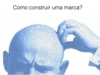 Como construir uma marca?
 