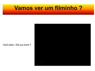 Vamos ver um filminho ?




Você sabia - Did you know ?
 