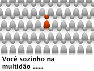 Você sozinho na
multidão .......
 