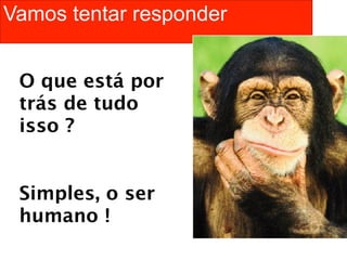 Vamos tentar responder


 O que está por
 trás de tudo
 isso ?


 Simples, o ser
 humano !
 