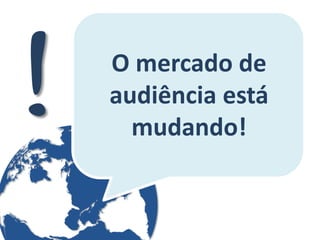 O mercado de audiência está mudando!  