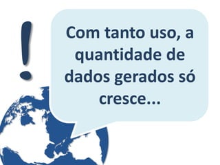 Com tanto uso, a quantidade de dados gerados só cresce...  