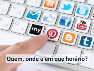 Quem, onde e em que horário?  