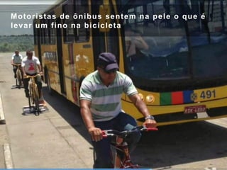 Motoristas de ônibus sentem na pele o que é
levar um fino na bicicleta
 