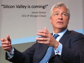 “Silicon Valley is coming!”
Jamie Dimon
CEO JP Morgan Chase
 