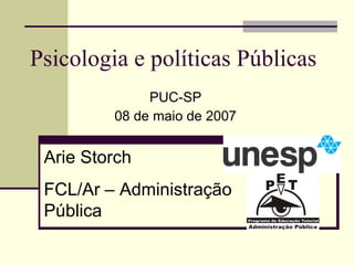 Psicologia e políticas Públicas PUC-SP 08 de maio de 2007 Arie Storch FCL/Ar – Administração Pública 